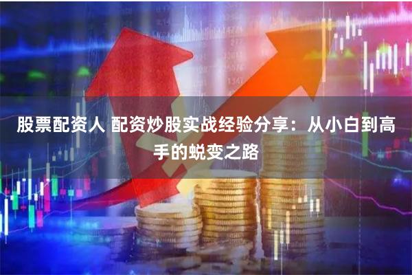 股票配资人 配资炒股实战经验分享：从小白到高手的蜕变之路